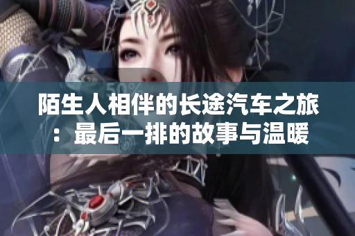 陌生人相伴的长途汽车之旅：最后一排的故事与温暖