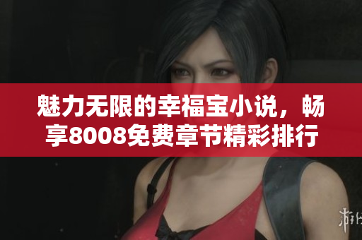 魅力无限的幸福宝小说，畅享8008免费章节精彩排行