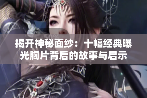揭开神秘面纱：十幅经典曝光胸片背后的故事与启示