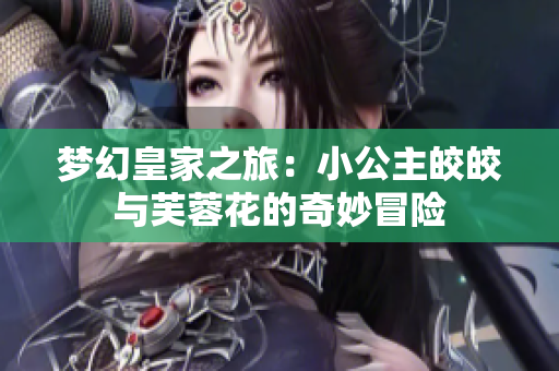 梦幻皇家之旅：小公主皎皎与芙蓉花的奇妙冒险