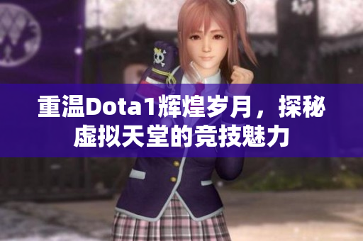 重温Dota1辉煌岁月，探秘虚拟天堂的竞技魅力