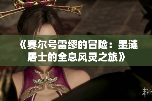 《赛尔号雷缪的冒险：墨涟居士的全息风灵之旅》
