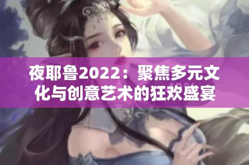 夜耶鲁2022：聚焦多元文化与创意艺术的狂欢盛宴