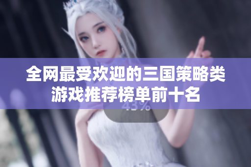 全网最受欢迎的三国策略类游戏推荐榜单前十名