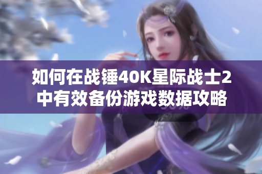 如何在战锤40K星际战士2中有效备份游戏数据攻略