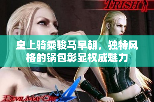 皇上骑乘骏马早朝，独特风格的锅包彰显权威魅力