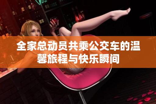 全家总动员共乘公交车的温馨旅程与快乐瞬间