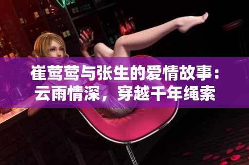 崔莺莺与张生的爱情故事：云雨情深，穿越千年绳索