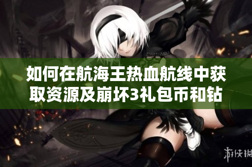 如何在航海王热血航线中获取资源及崩坏3礼包币和钻石的切换方法