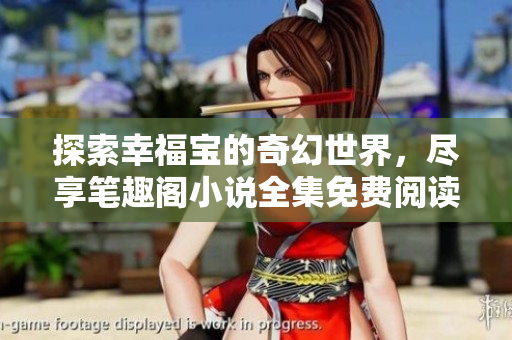 探索幸福宝的奇幻世界，尽享笔趣阁小说全集免费阅读