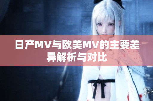 日产MV与欧美MV的主要差异解析与对比