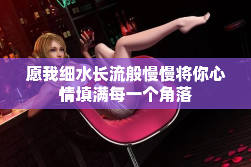 愿我细水长流般慢慢将你心情填满每一个角落