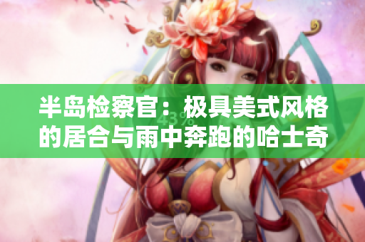 半岛检察官：极具美式风格的居合与雨中奔跑的哈士奇