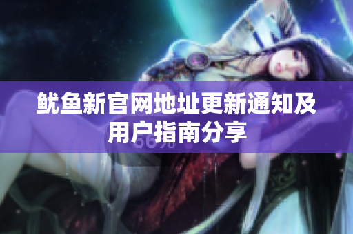鱿鱼新官网地址更新通知及用户指南分享