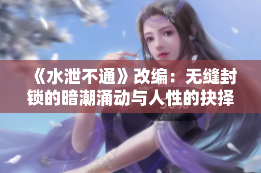 《水泄不通》改编：无缝封锁的暗潮涌动与人性的抉择