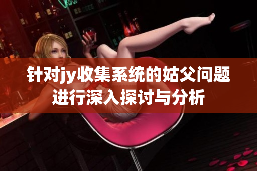 针对jy收集系统的姑父问题进行深入探讨与分析