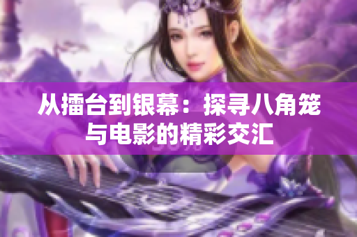 从擂台到银幕：探寻八角笼与电影的精彩交汇
