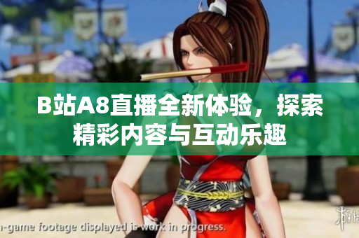 B站A8直播全新体验，探索精彩内容与互动乐趣