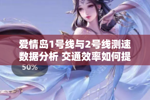 爱情岛1号线与2号线测速数据分析 交通效率如何提升