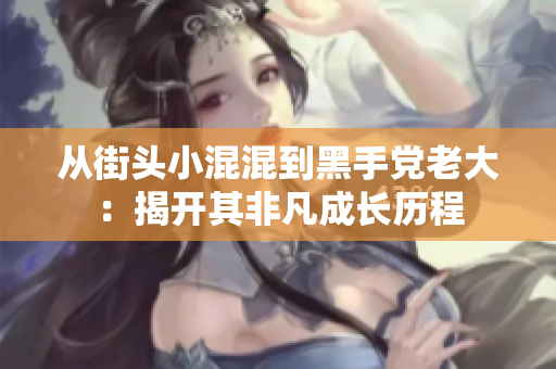 从街头小混混到黑手党老大：揭开其非凡成长历程
