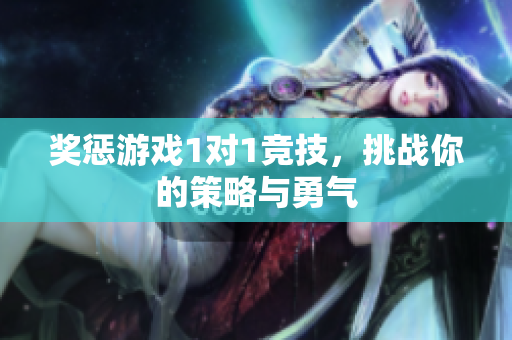 奖惩游戏1对1竞技，挑战你的策略与勇气