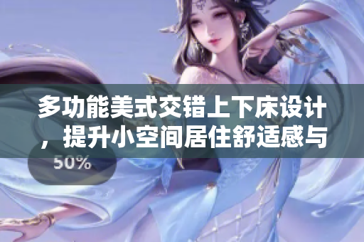 多功能美式交错上下床设计，提升小空间居住舒适感与实用性