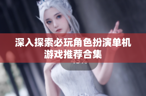 深入探索必玩角色扮演单机游戏推荐合集