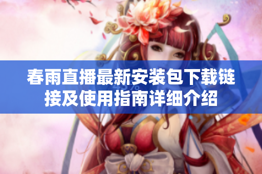 春雨直播最新安装包下载链接及使用指南详细介绍