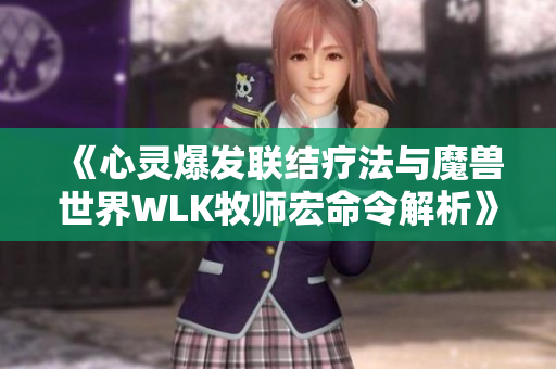 《心灵爆发联结疗法与魔兽世界WLK牧师宏命令解析》