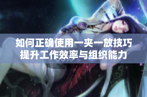 如何正确使用一夹一放技巧提升工作效率与组织能力