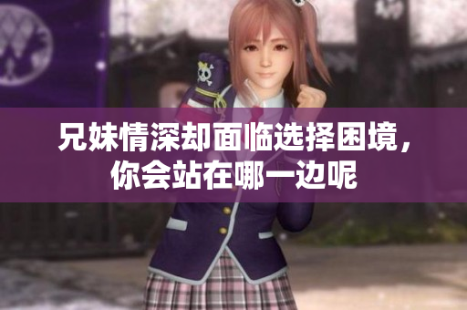 兄妹情深却面临选择困境，你会站在哪一边呢