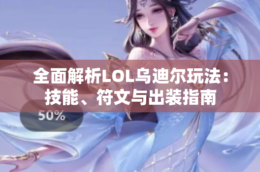 全面解析LOL乌迪尔玩法：技能、符文与出装指南