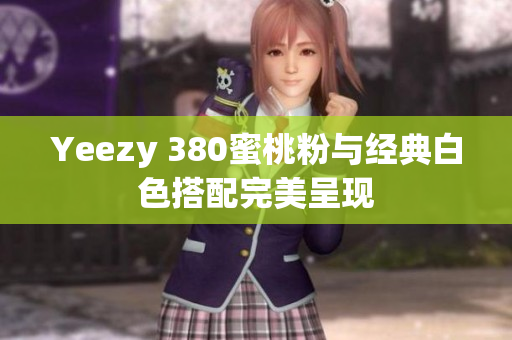 Yeezy 380蜜桃粉与经典白色搭配完美呈现