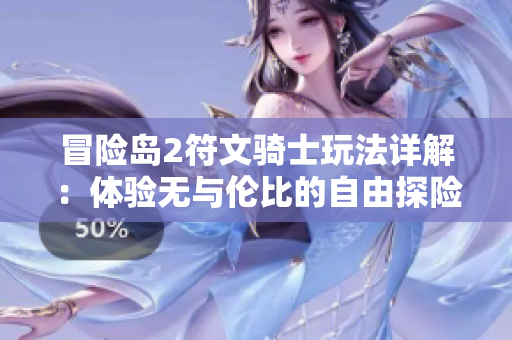 冒险岛2符文骑士玩法详解：体验无与伦比的自由探险之旅