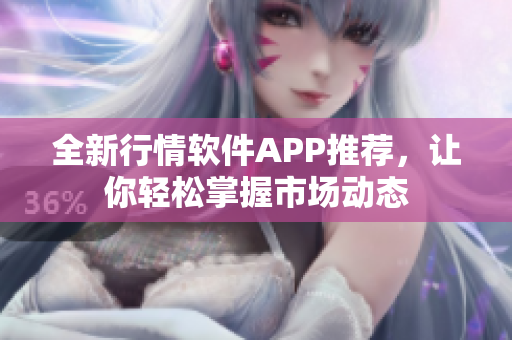 全新行情软件APP推荐，让你轻松掌握市场动态