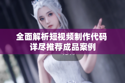 全面解析短视频制作代码 详尽推荐成品案例