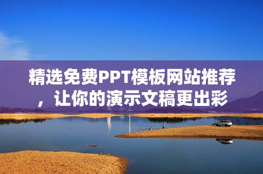 精选免费PPT模板网站推荐，让你的演示文稿更出彩