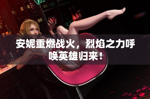 安妮重燃战火，烈焰之力呼唤英雄归来！