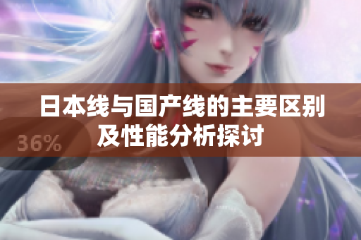 日本线与国产线的主要区别及性能分析探讨