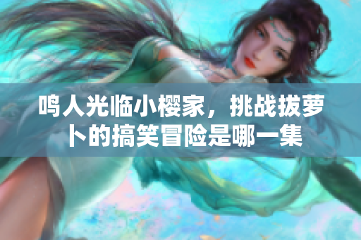 鸣人光临小樱家，挑战拔萝卜的搞笑冒险是哪一集
