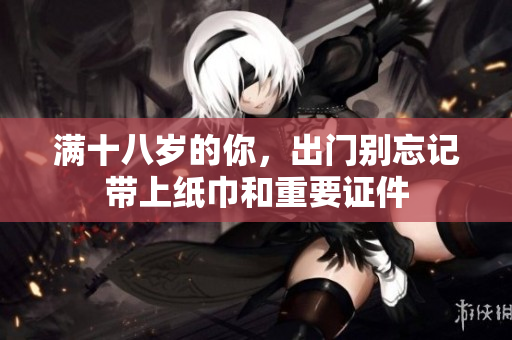 满十八岁的你，出门别忘记带上纸巾和重要证件