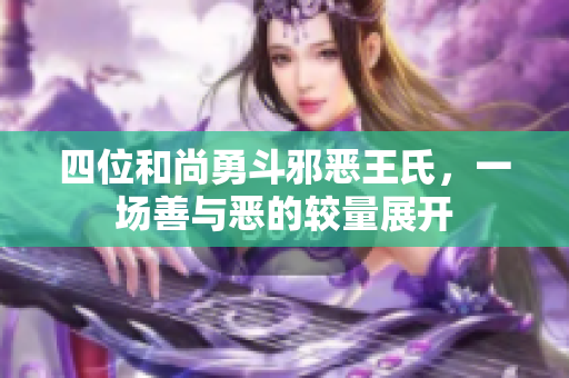 四位和尚勇斗邪恶王氏，一场善与恶的较量展开