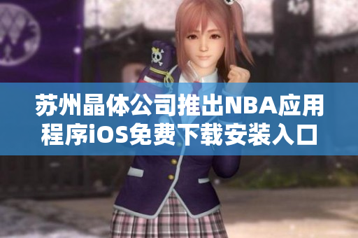 苏州晶体公司推出NBA应用程序iOS免费下载安装入口
