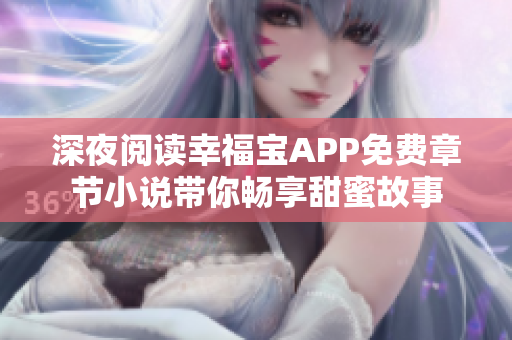 深夜阅读幸福宝APP免费章节小说带你畅享甜蜜故事