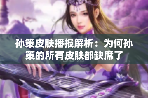 孙策皮肤播报解析：为何孙策的所有皮肤都缺席了