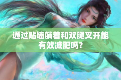 通过贴墙躺着和双腿叉开能有效减肥吗？