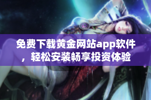 免费下载黄金网站app软件，轻松安装畅享投资体验