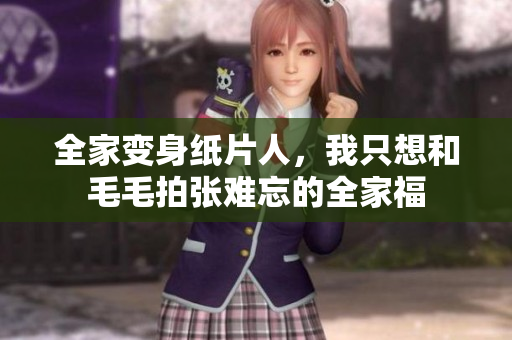 全家变身纸片人，我只想和毛毛拍张难忘的全家福