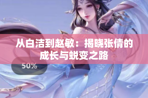 从白洁到赵敏：揭晓张倩的成长与蜕变之路