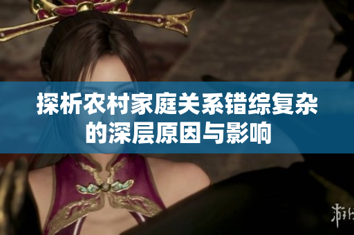 探析农村家庭关系错综复杂的深层原因与影响